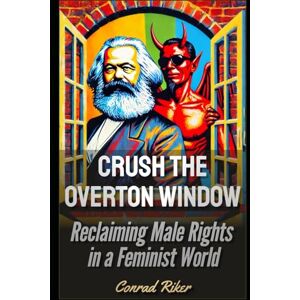 Riker, Conrad Crush the Woke Overton Window: Reclaiming Male Rights in a Feminist World (Redpilled Progressive (satire)) Riker, Conrad Crush the Woke Overton Window: Reclaiming Male Rights in a Feminist World (Redpilled Progressive (satire))