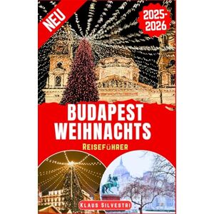 Silvestri, Klaus Budapest Weihnachts Reiseführer 2025-2026: Der ultimative Begleiter zur Erkundung von Weihnachtsmärkten, saisonalen Attraktionen und Winterwandern im ungarischen Juwel (WEIHNACHTS-RATGEBER) Silvestri, Klaus Budapest Weihnachts Reiseführer 2025-2026: Der ultimative Begleiter zur Erkundung von Weihnachtsmärkten, saisonalen Attraktionen und Winterwandern im ungarischen Juwel (WEIHNACHTS-RATGEBER)