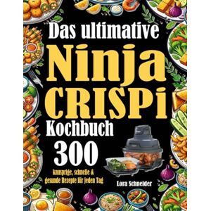 Schneider, Lora Das ultimative Ninja Crispi Kochbuch: 300 knusprige, schnelle & gesunde Rezepte für jeden Tag Schneider, Lora Das ultimative Ninja Crispi Kochbuch: 300 knusprige, schnelle & gesunde Rezepte für jeden Tag
