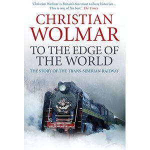 Wolmar, Christian To the Edge of the World: The Story of the Trans-Siberian Railway Wolmar, Christian To the Edge of the World: The Story of the Trans-Siberian Railway