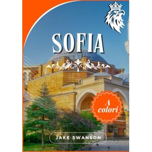 Swanson, Jake Guida Di Viaggio Sofia 2025 2026: Sofia nella tua tasca, Viaggia in modo intelligente, mappe mobili, consigli degli esperti e segreti locali Swanson, Jake Guida Di Viaggio Sofia 2025 2026: Sofia nella tua tasca, Viaggia in modo intelligente, mappe mobili, consigli degli esperti e segreti locali