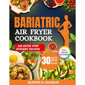 Hanson, Ronnie R. Bariatric Air Fryer Cookbook: Easy and Delicious Recipes Including Full Color Pictures, Nutritional Values, Health Benefits and More Hanson, Ronnie R. Bariatric Air Fryer Cookbook: Easy and Delicious Recipes Including Full Color Pictures, Nutritional Values, Health Benefits and More