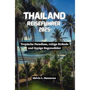 Hammons, Melvin L. THAILAND Reiseführer 2025: Tropische Paradiese, ruhige Strände und üppige Regenwälder Hammons, Melvin L. THAILAND Reiseführer 2025: Tropische Paradiese, ruhige Strände und üppige Regenwälder