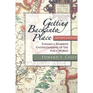 Casey, Edward S. Getting Back into Place, Second Edition: Toward a Renewed Understanding of the Place-World (Studies in Continental Thought) Casey, Edward S. Getting Back into Place, Second Edition: Toward a Renewed Understanding of the Place-World (Studies in Continental Thought)