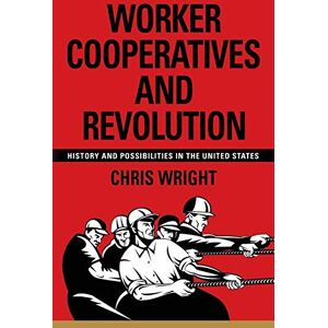 Wright, Chris Worker Cooperatives and Revolution: History and Possibilities in the United States Wright, Chris Worker Cooperatives and Revolution: History and Possibilities in the United States