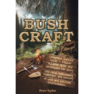 Taylor Bushcraft: Complete Survival Guide – Master outdoor skills and techniques for living Off-Grid, overcoming challenges and thriving in wild and extreme environments Taylor Bushcraft: Complete Survival Guide – Master outdoor skills and techniques for living Off-Grid, overcoming challenges and thriving in wild and extreme environments