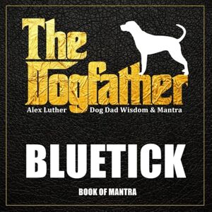 Luther, Alex The Dogfather: Dog Dad Wisdom & Mantra: Bluetick Book of Mantra Luther, Alex The Dogfather: Dog Dad Wisdom & Mantra: Bluetick Book of Mantra
