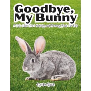 Nijuck, Kymba Goodbye, My Bunny: A Pet Bunny Grief Activity Book for Kids About Losing a Rabbit, Saying Goodbye, and Remembering with Love (Goodbye My Pet) Nijuck, Kymba Goodbye, My Bunny: A Pet Bunny Grief Activity Book for Kids About Losing a Rabbit, Saying Goodbye, and Remembering with Love (Goodbye My Pet)