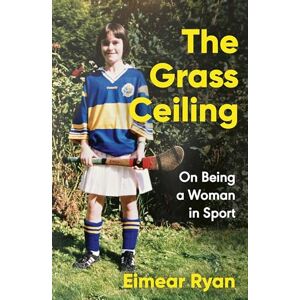 Ryan, Eimear The Grass Ceiling: On Being a Woman in Sport Ryan, Eimear The Grass Ceiling: On Being a Woman in Sport
