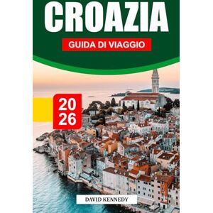 KENNEDY, DAVID CROAZIA GUIDA DI VIAGGIO 2026: Le coste dell'Adriatico, le antiche città e le bellezze paesaggistiche dei Balcani KENNEDY, DAVID CROAZIA GUIDA DI VIAGGIO 2026: Le coste dell'Adriatico, le antiche città e le bellezze paesaggistiche dei Balcani