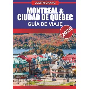 CHANG, JUDITH MONTREAL & CIUDAD DE QUEBEC Guía de Viaje 2026: Explora la cocina canadiense, las calles empedradas y los festivales culturales del este de Canadá CHANG, JUDITH MONTREAL & CIUDAD DE QUEBEC Guía de Viaje 2026: Explora la cocina canadiense, las calles empedradas y los festivales culturales del este de Canadá