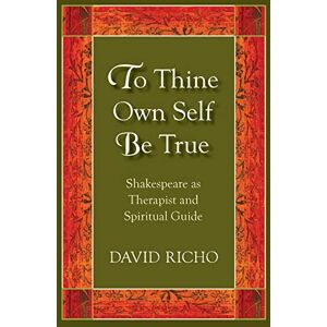 Richo, David To Thine Own Self Be True: Shakespeare as Therapist and Spiritual Guide Richo, David To Thine Own Self Be True: Shakespeare as Therapist and Spiritual Guide