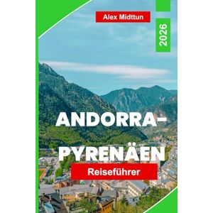 Midttun, Alex Andorra-Pyrenäen Reiseführer 2026: Entdecken Sie Bergpfade, Skigebiete, malerische Dörfer, die lokale Küche und wichtige Tipps für Ihr europäisches Abenteuer Midttun, Alex Andorra-Pyrenäen Reiseführer 2026: Entdecken Sie Bergpfade, Skigebiete, malerische Dörfer, die lokale Küche und wichtige Tipps für Ihr europäisches Abenteuer