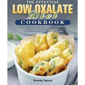 Nguyen, Dorothy The Effective Low Oxalate Diet Cookbook: Verified, Effortless and Tasty Recipes to Boost Your Energy and Strengthen Your Body with Evidence-Based Tips and Techniques Nguyen, Dorothy The Effective Low Oxalate Diet Cookbook: Verified, Effortless and Tasty Recipes to Boost Your Energy and Strengthen Your Body with Evidence-Based Tips and Techniques