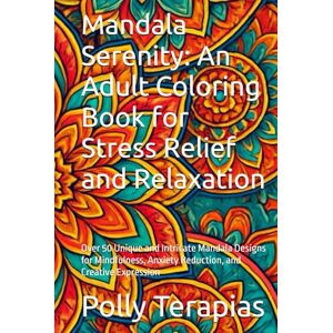 Terapias, Polly Mandala Serenity: An Adult Coloring Book for Stress Relief and Relaxation: Over 50 Unique and Intricate Mandala Designs for Mindfulness, Anxiety Reduction, and Creative Expression Terapias, Polly Mandala Serenity: An Adult Coloring Book for Stress Relief and Relaxation: Over 50 Unique and Intricate Mandala Designs for Mindfulness, Anxiety Reduction, and Creative Expression