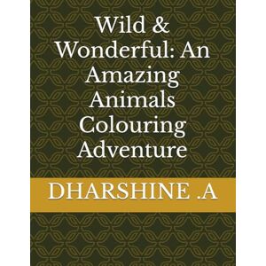 .A, MISS DHARSHINE Wild & Wonderful: An Amazing Animals Colouring Adventure .A, MISS DHARSHINE Wild & Wonderful: An Amazing Animals Colouring Adventure