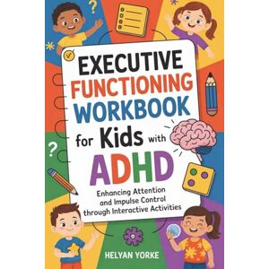 YORKE, HELYAN Executive Functioning Workbook for Kids with ADHD: Enhancing Attention and Impulse Control through Interactive activities YORKE, HELYAN Executive Functioning Workbook for Kids with ADHD: Enhancing Attention and Impulse Control through Interactive activities