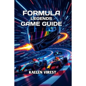 Virest, kaelen Formula Legends: Game Guide: Master the Tracks, Optimize Your Strategy & Dominate Every Race Virest, kaelen Formula Legends: Game Guide: Master the Tracks, Optimize Your Strategy & Dominate Every Race