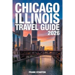 Stanton Chicago Illinois Travel Guide 2026: Updated Handbook for Experiencing the Heart of America Stanton Chicago Illinois Travel Guide 2026: Updated Handbook for Experiencing the Heart of America