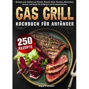 Fiedler, Anja Gas Grill Kochbuch Für Anfänger: 250 Rezepte zum Grillen von Fleisch. Fleisch, Fisch, Gemüse, Marinaden, Saucen und Salate für Anfänger und Fortgeschrittene Fiedler, Anja Gas Grill Kochbuch Für Anfänger: 250 Rezepte zum Grillen von Fleisch. Fleisch, Fisch, Gemüse, Marinaden, Saucen und Salate für Anfänger und Fortgeschrittene