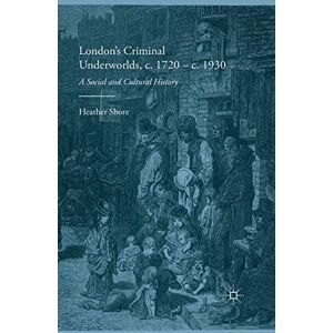 Shore, Heather London's Criminal Underworlds, c. 1720 c. 1930: A Social and Cultural History Shore, Heather London's Criminal Underworlds, c. 1720 c. 1930: A Social and Cultural History