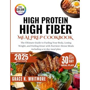 Whitmore, Grace K High Protein High Fiber Meal Prep Cookbook: The Ultimate Guide to Fueling Your Body, Losing Weight, and Feeling Great with Nutrient Dense Meals including a 30Day Meal Plan Whitmore, Grace K High Protein High Fiber Meal Prep Cookbook: The Ultimate Guide to Fueling Your Body, Losing Weight, and Feeling Great with Nutrient Dense Meals including a 30Day Meal Plan