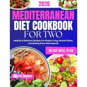 Woolard, Laura M. MEDITERRANEAN DIET COOKBOOK FOR TWO: Healthy & Delicious Recipes for Simple Living, Shared Plates, and Making Every Meal Special Woolard, Laura M. MEDITERRANEAN DIET COOKBOOK FOR TWO: Healthy & Delicious Recipes for Simple Living, Shared Plates, and Making Every Meal Special