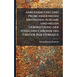 Bernstein, Georg Heinrich Ankuendigung und Probe einer neuen kritischen Ausgabe und neuen Uebersetzung der syrischen Chronik des Gregor Bar-Hebraeus Bernstein, Georg Heinrich Ankuendigung und Probe einer neuen kritischen Ausgabe und neuen Uebersetzung der syrischen Chronik des Gregor Bar-Hebraeus