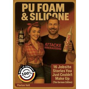 Veit, Florian PU Foam and Silicone: 16 Jobsite Stories You Just Couldn´t Make Up Veit, Florian PU Foam and Silicone: 16 Jobsite Stories You Just Couldn´t Make Up