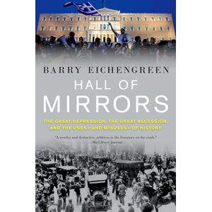 Eichengreen, Barry Hall of Mirrors: The Great Depression, the Great Recession, and the Uses-and Misuses-of History Eichengreen, Barry Hall of Mirrors: The Great Depression, the Great Recession, and the Uses-and Misuses-of History