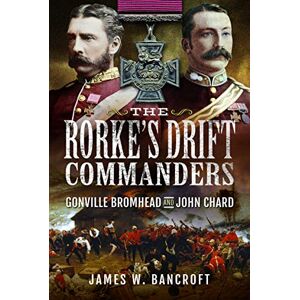 James W Bancroft The Rorke's Drift Commanders: Gonville Bromhead and John Chard James W Bancroft The Rorke's Drift Commanders: Gonville Bromhead and John Chard