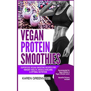Greenvang, Karen Vegan Protein Smoothies: Superfood Vegan Smoothie Recipes for Vibrant Health, Muscle Building & Optimal Nutrition: 1 (Vegan Cookbooks, Vegan Smoothies, Vegan Smoothie Recipes) Greenvang, Karen Vegan Protein Smoothies: Superfood Vegan Smoothie Recipes for Vibrant Health, Muscle Building & Optimal Nutrition: 1 (Vegan Cookbooks, Vegan Smoothies, Vegan Smoothie Recipes)