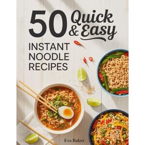 Bakes, Eva 50 Quick and Easy Instant Noodle Recipes: Creative, Flavor-Packed Meals Using Instant Noodles — Fast, Budget-Friendly, and Delicious Dishes for Every Taste and Occasion (Quick and Easy Recipes) Bakes, Eva 50 Quick and Easy Instant Noodle Recipes: Creative, Flavor-Packed Meals Using Instant Noodles — Fast, Budget-Friendly, and Delicious Dishes for Every Taste and Occasion (Quick and Easy Recipes)