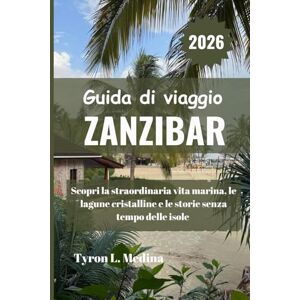 Medina, Tyron L. ZANZIBAR Guida di viaggio 2026: Scopri la straordinaria vita marina, le lagune cristalline e le storie senza tempo delle isole Medina, Tyron L. ZANZIBAR Guida di viaggio 2026: Scopri la straordinaria vita marina, le lagune cristalline e le storie senza tempo delle isole