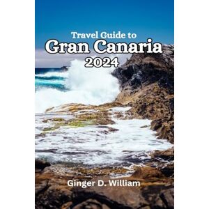 William, Ginger D. Travel Guide to Gran Canaria 2024: Discovering the Island's Rich History and Heritage William, Ginger D. Travel Guide to Gran Canaria 2024: Discovering the Island's Rich History and Heritage