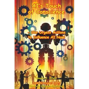 Alford, Douglas AI’s Touch of Conscience: Our Urgent Actions to Influence AI Now! (AI for ALL HUMANS) Alford, Douglas AI’s Touch of Conscience: Our Urgent Actions to Influence AI Now! (AI for ALL HUMANS)