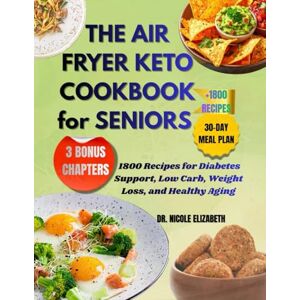 ELIZABETH, DR NICOLE THE AIR FRYER KETO COOKBOOK For SENIORS: 1800 Recipes for Diabetes Support, Low Carb, Weight Loss, and Healthy Aging ELIZABETH, DR NICOLE THE AIR FRYER KETO COOKBOOK For SENIORS: 1800 Recipes for Diabetes Support, Low Carb, Weight Loss, and Healthy Aging