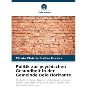 Moreira, Tábata Christie Freitas Politik zur psychischen Gesundheit in der Gemeinde Belo Horizonte: Die Rolle von Ideen, Akteuren und Institutionen beim Aufbau einer Praxis der psychiatrischen Reform und Deinstitutionalisierung Moreira, Tábata Christie Freitas Politik zur psychischen Gesundheit in der Gemeinde Belo Horizonte: Die Rolle von Ideen, Akteuren und Institutionen beim Aufbau einer Praxis der psychiatrischen Reform und Deinstitutionalisierung