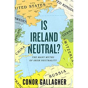 Conor Gallagher Is Ireland Neutral: The Many Myths of Irish Neutrality Conor Gallagher Is Ireland Neutral: The Many Myths of Irish Neutrality