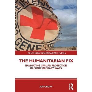 Cropp, Joe The Humanitarian Fix: Navigating Civilian Protection in Contemporary Wars (Routledge Humanitarian Studies) Cropp, Joe The Humanitarian Fix: Navigating Civilian Protection in Contemporary Wars (Routledge Humanitarian Studies)