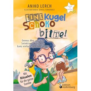 Lerch, Aniko Eine Kugel Schoko bitte! Emmos Weg aus dem Selektiven Mutismus: Ganz einfach sprechen lernen. Mit Ritualen für die ganze Familie. Lerch, Aniko Eine Kugel Schoko bitte! Emmos Weg aus dem Selektiven Mutismus: Ganz einfach sprechen lernen. Mit Ritualen für die ganze Familie.