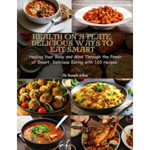 Albin, Dr. Sonali Health on a Plate: Delicious Ways to Eat Smart: Healing Your Body and Mind Through the Power of Smart, Delicious Eating with 120 recipes Albin, Dr. Sonali Health on a Plate: Delicious Ways to Eat Smart: Healing Your Body and Mind Through the Power of Smart, Delicious Eating with 120 recipes