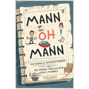 Jones, Higgi Mann OH Mann: Humorvolle Beobachtungen über die Macken (m)eines Mannes. Für Ehefrauen, Lebenspartnerinnen – und alle, die den täglichen Wahnsinn kennen. Jones, Higgi Mann OH Mann: Humorvolle Beobachtungen über die Macken (m)eines Mannes. Für Ehefrauen, Lebenspartnerinnen – und alle, die den täglichen Wahnsinn kennen.