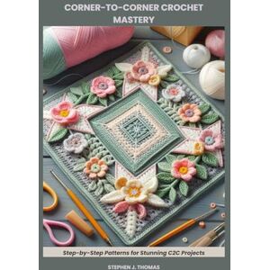 THOMAS, STEPHEN J. CORNER-TO-CORNER CROCHET MASTERY: Step-by-Step Patterns for Stunning C2C Projects THOMAS, STEPHEN J. CORNER-TO-CORNER CROCHET MASTERY: Step-by-Step Patterns for Stunning C2C Projects