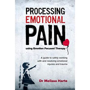 Harte, Melissa Processing Emotional Pain using Emotion Focused Therapy: A guide to safely working with and resolving emotional injuries and trauma Harte, Melissa Processing Emotional Pain using Emotion Focused Therapy: A guide to safely working with and resolving emotional injuries and trauma