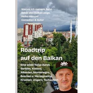 Hempel, Heiko Roadtrip auf den Balkan. Warum ich meinem Sohn lieber den Balkan zeige: Eine wilde Reise durch Serbien, Kosovo, Albanien, Montenegro, Bosnien Herzegowina, Kroatien, Ungarn, Tschechien Hempel, Heiko Roadtrip auf den Balkan. Warum ich meinem Sohn lieber den Balkan zeige: Eine wilde Reise durch Serbien, Kosovo, Albanien, Montenegro, Bosnien Herzegowina, Kroatien, Ungarn, Tschechien