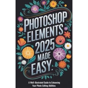 West, Connor Photoshop Elements 2025 Made Easy: A Well-Illustrated Guide to Enhancing Your Photo Editing Abilities West, Connor Photoshop Elements 2025 Made Easy: A Well-Illustrated Guide to Enhancing Your Photo Editing Abilities