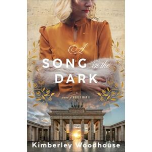 Kimberley Woodhouse Song in the Dark, A: A Novel of World War II Kimberley Woodhouse Song in the Dark, A: A Novel of World War II