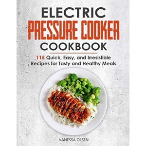 Olsen, Vanessa Electric Pressure Cooker Cookbook: 115 Quick, Easy, and Irresistible Recipes for Tasty and Healthy Meals (Pressure Cooker Cookbooks & Recipes) Olsen, Vanessa Electric Pressure Cooker Cookbook: 115 Quick, Easy, and Irresistible Recipes for Tasty and Healthy Meals (Pressure Cooker Cookbooks & Recipes)