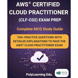 Edu., PolyLearning AWS Certified Cloud Practitioner (CLF-C02) Exam Prep: Complete MCQ Study Guide: 700+ Practice Questions with Detailed Explanations to Pass the AWS Cloud Practitioner Exam (AWS Certification Prep) Edu., PolyLearning AWS Certified Cloud Practitioner (CLF-C02) Exam Prep: Complete MCQ Study Guide: 700+ Practice Questions with Detailed Explanations to Pass the AWS Cloud Practitioner Exam (AWS Certification Prep)